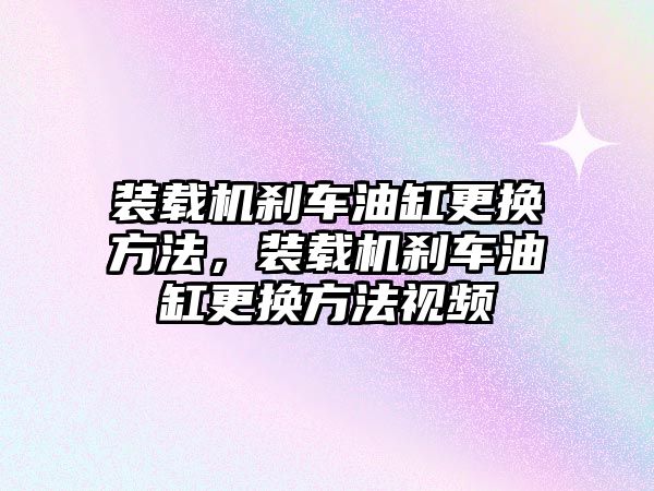 裝載機(jī)剎車油缸更換方法，裝載機(jī)剎車油缸更換方法視頻