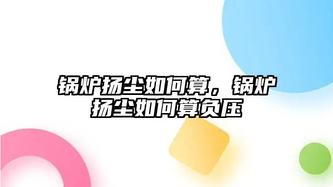 鍋爐揚塵如何算，鍋爐揚塵如何算負壓