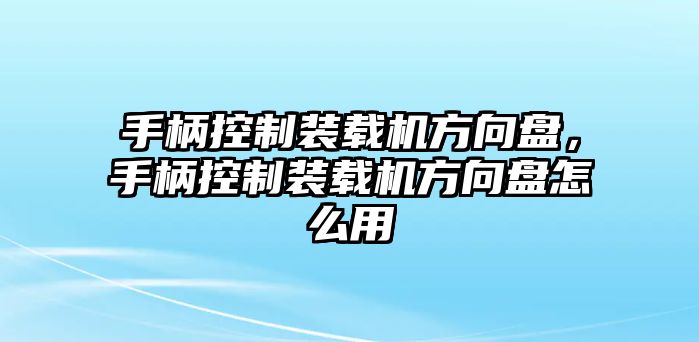 手柄控制裝載機方向盤，手柄控制裝載機方向盤怎么用