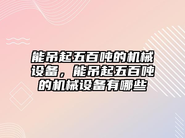 能吊起五百噸的機械設(shè)備，能吊起五百噸的機械設(shè)備有哪些