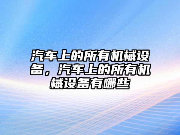 汽車上的所有機械設備，汽車上的所有機械設備有哪些