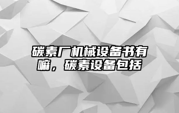 碳素廠(chǎng)機(jī)械設(shè)備書(shū)有嘛，碳素設(shè)備包括