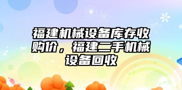 福建機械設(shè)備庫存收購價，福建二手機械設(shè)備回收