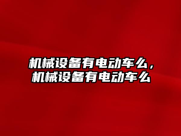 機械設備有電動車么，機械設備有電動車么