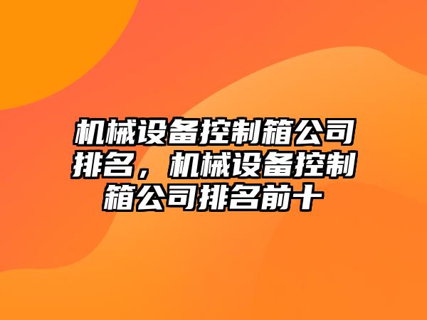 機械設(shè)備控制箱公司排名，機械設(shè)備控制箱公司排名前十