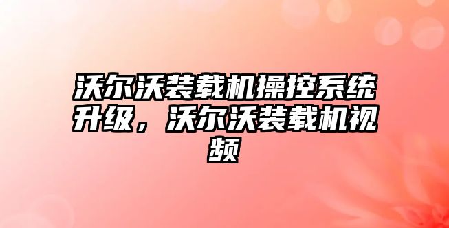 沃爾沃裝載機操控系統(tǒng)升級，沃爾沃裝載機視頻