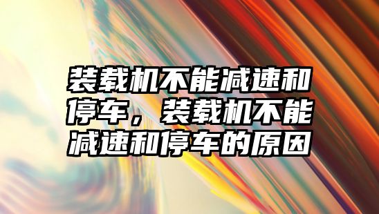 裝載機不能減速和停車，裝載機不能減速和停車的原因