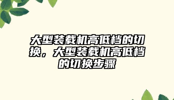 大型裝載機高低檔的切換，大型裝載機高低檔的切換步驟