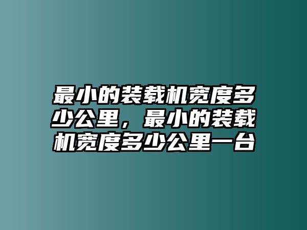 最小的裝載機(jī)寬度多少公里，最小的裝載機(jī)寬度多少公里一臺