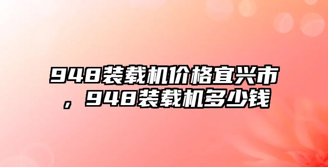 948裝載機價格宜興市，948裝載機多少錢