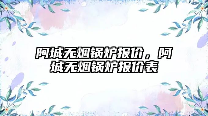 阿城無煙鍋爐報價，阿城無煙鍋爐報價表