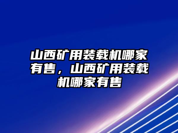 山西礦用裝載機(jī)哪家有售，山西礦用裝載機(jī)哪家有售